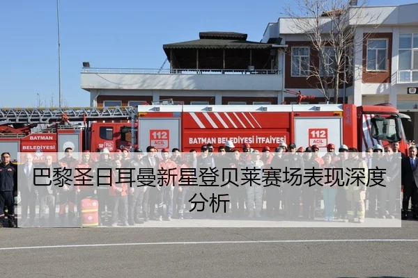 巴黎圣日耳曼新星登贝莱赛场表现深度分析